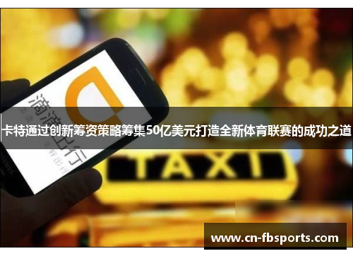 卡特通过创新筹资策略筹集50亿美元打造全新体育联赛的成功之道