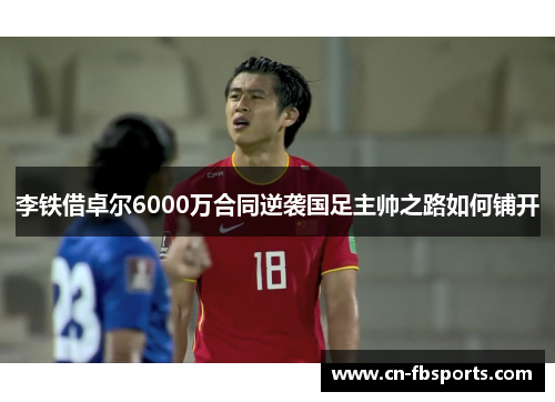 李铁借卓尔6000万合同逆袭国足主帅之路如何铺开