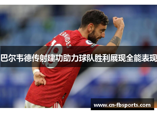 巴尔韦德传射建功助力球队胜利展现全能表现