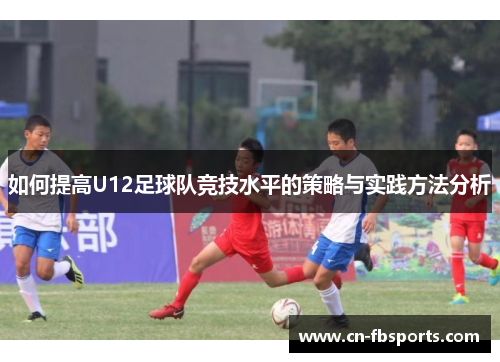 如何提高U12足球队竞技水平的策略与实践方法分析