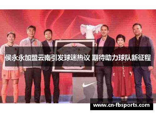 侯永永加盟云南引发球迷热议 期待助力球队新征程