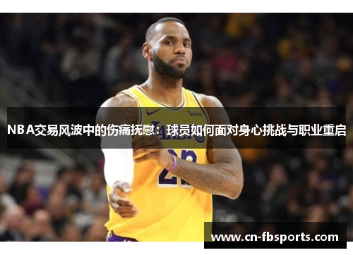 NBA交易风波中的伤痛抚慰：球员如何面对身心挑战与职业重启