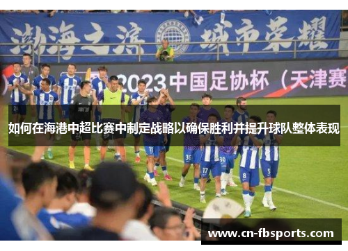 如何在海港中超比赛中制定战略以确保胜利并提升球队整体表现