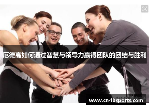 厄德高如何通过智慧与领导力赢得团队的团结与胜利