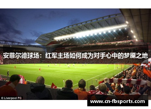 安菲尔德球场：红军主场如何成为对手心中的梦魇之地