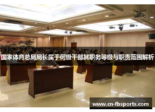 国家体育总局局长属于何级干部其职务等级与职责范围解析