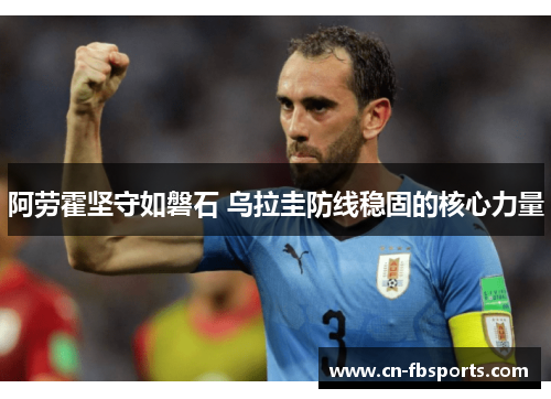 阿劳霍坚守如磐石 乌拉圭防线稳固的核心力量