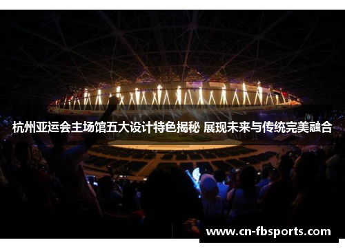 杭州亚运会主场馆五大设计特色揭秘 展现未来与传统完美融合