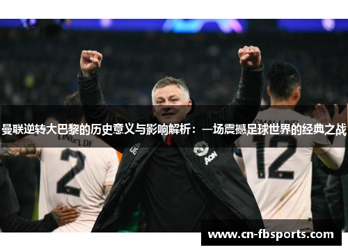 曼联逆转大巴黎的历史意义与影响解析：一场震撼足球世界的经典之战