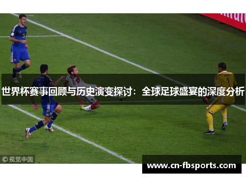 世界杯赛事回顾与历史演变探讨：全球足球盛宴的深度分析