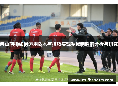 佛山南狮如何运用战术与技巧实现赛场制胜的分析与研究