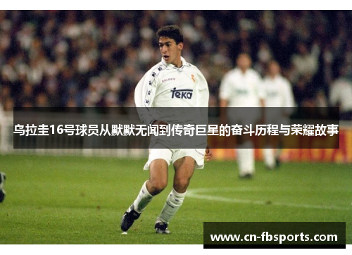 乌拉圭16号球员从默默无闻到传奇巨星的奋斗历程与荣耀故事
