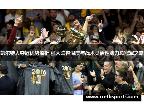 凯尔特人夺冠优势解析 强大阵容深度与战术灵活性助力总冠军之路