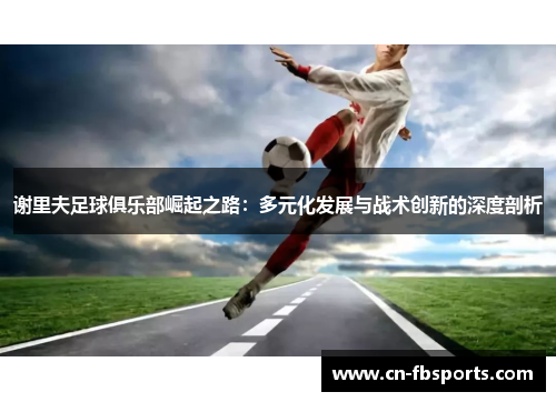 谢里夫足球俱乐部崛起之路：多元化发展与战术创新的深度剖析