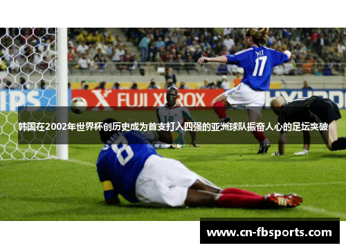 韩国在2002年世界杯创历史成为首支打入四强的亚洲球队振奋人心的足坛突破