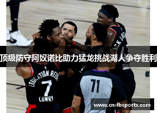 顶级防守阿奴诺比助力猛龙挑战湖人争夺胜利