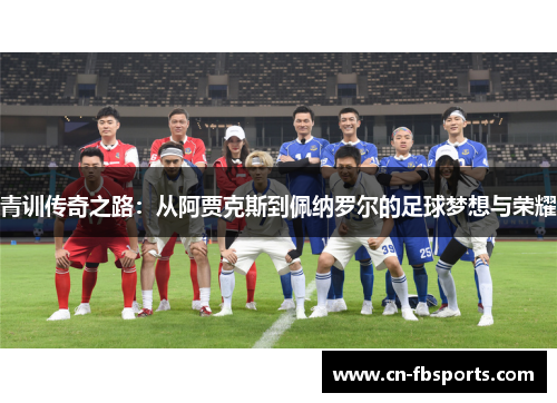 青训传奇之路：从阿贾克斯到佩纳罗尔的足球梦想与荣耀